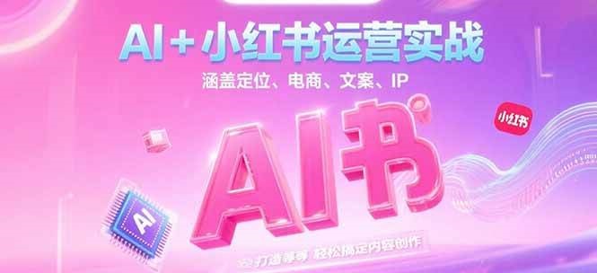 AI+小红书运营实战，涵盖定位、电商、文案、IP 打造等，轻松搞定内容创作-离锋创库