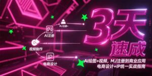 3天速成AI绘图+视频，MJ注册到商业应用，电商设计+IP统一实战指南-离锋创库