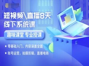 短视频直播8天线下系统课，零基础入门，内容涵盖全面，账号运营，拍摄剪辑，直播电商-离锋创库