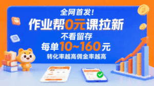 全网首发！作业帮0元课拉新，不存在留存，每单最低10米，转化率越高佣金率越高-离锋创库