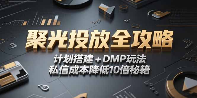 2025小红书聚光投放全攻略，计划搭建+DMP玩法，私信成本降低10倍秘籍-离锋创库