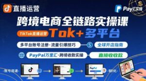 跨境电商线上课,TikTok 直播运营 + 多平台账号注册 + PayPal 万里汇实操教程-离锋创库