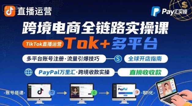 跨境电商线上课，TikTok 直播运营 + 多平台账号注册 + PayPal 万里汇实操教程-离锋创库