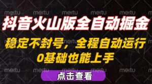 抖音火山版全自动掘金，全程不封号自动操作，可复制放大操作，新手小白也能上手【揭秘】-离锋创库
