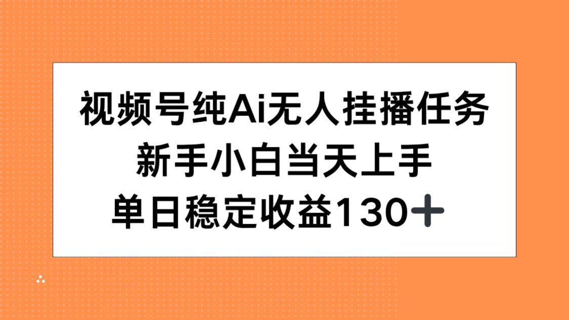 视频号纯AI无人挂播任务，新手小白当天上手，单日稳定收益130+-离锋创库