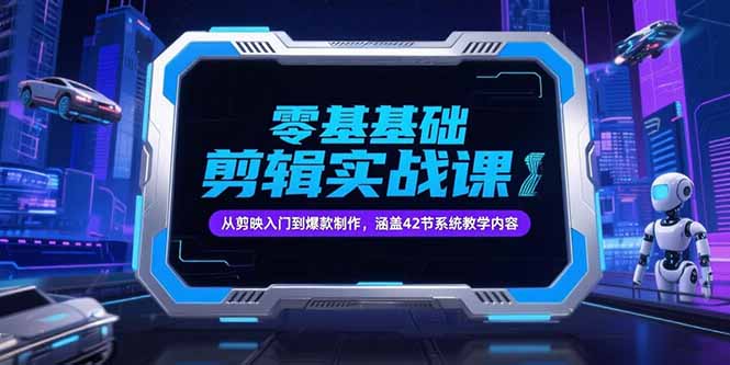 零基础抖音剪辑实战课，从剪映入门到爆款制作，涵盖42节系统教学内容-离锋创库