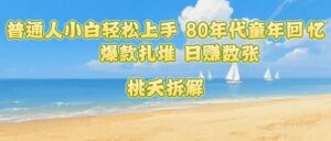 普通人小白轻松上手 80年代童年回忆杀，爆款扎堆，日入数张-离锋创库