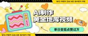 用AI制作黄金地库视频，单日变现1k+，条条点赞过W-离锋创库