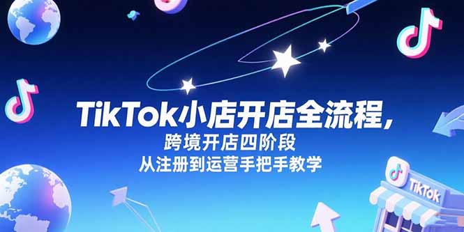 TikTok小店开店全流程，跨境开店四阶段，从注册到运营手把手教学-离锋创库