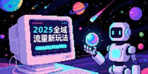 2025全域流量新玩法,O5A无潜入池方法论,基础逻辑+实战技巧全解析-离锋创库