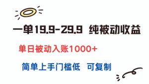 一单19.9-29.9 纯被动收益 单日被动入账1000+ 简单上手门槛低 可复制-离锋创库
