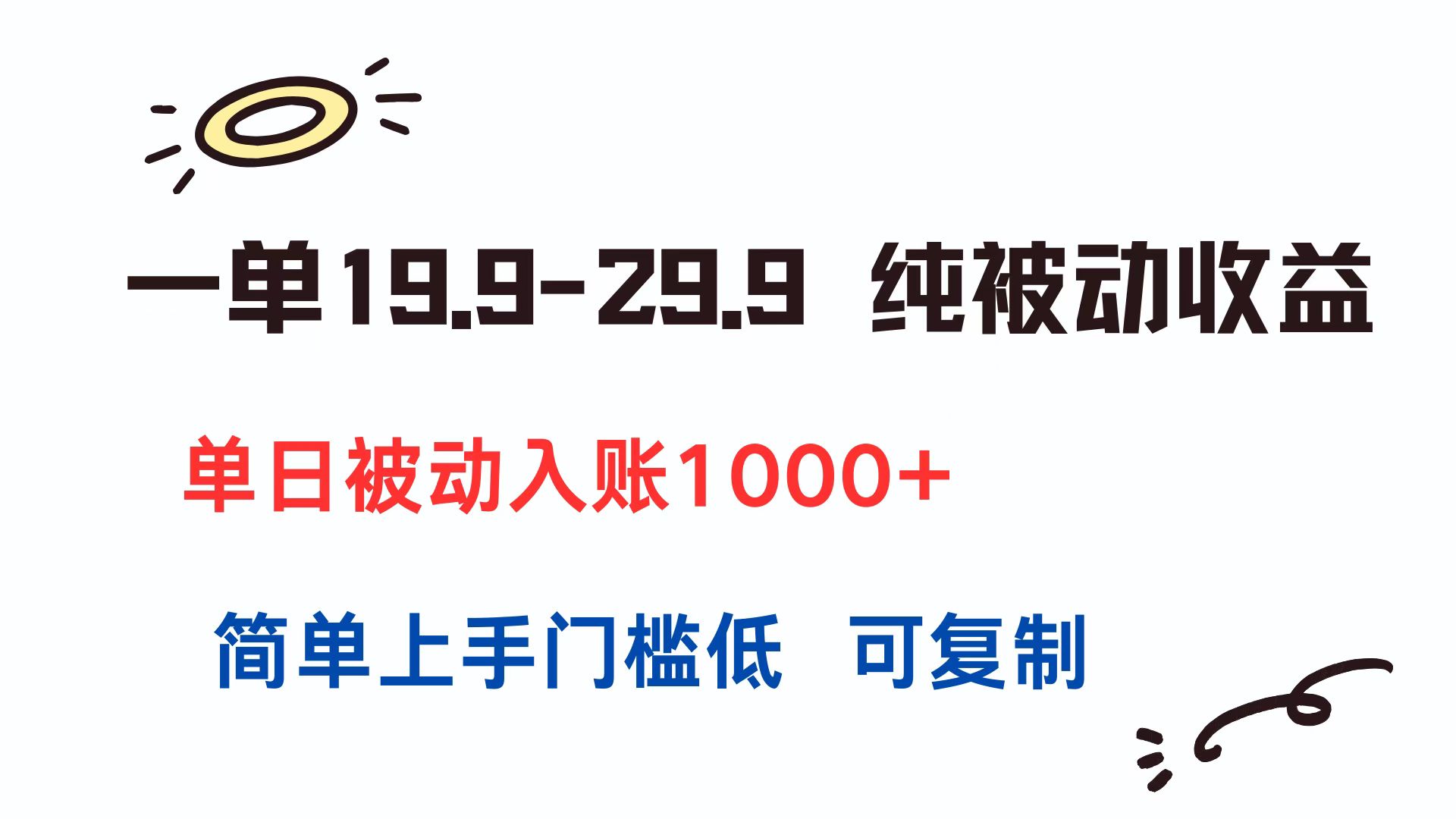 一单19.9-29.9 纯被动收益 单日被动入账1000+ 简单上手门槛低 可复制-离锋创库
