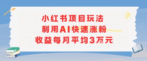 小红书商单项目新玩法，利用AI快速涨粉收益每月平均3W-离锋创库