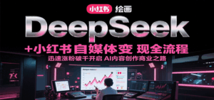 DeepSeek绘画+小红书自媒体变现全流程，迅速涨粉破千开启AI内容创作商业之路-离锋创库