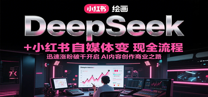 DeepSeek绘画+小红书自媒体变现全流程，迅速涨粉破千开启AI内容创作商业之路-离锋创库