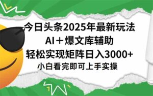 今日头条2025年最新玩法，一键生成爆款，轻松实现矩阵日入3000+-离锋创库
