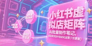 小红书虚拟店矩阵,AI批量制作笔记,自动发货加半自动化运营(7月更新-离锋创库
