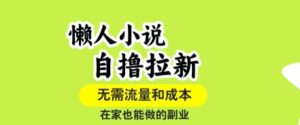 懒人小说自撸拉新，无需流量，一个账号一条作品就可以打爆收益，在家也能轻松做的副业【揭秘】-离锋创库
