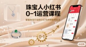 珠宝人小红书0-1运营课程,掌握珠宝行业的小红书多种账号玩法-离锋创库