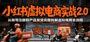 小红书虚拟电商实战2.0，从账号注册到产品发货完整拆解虚拟电商全流程-离锋创库