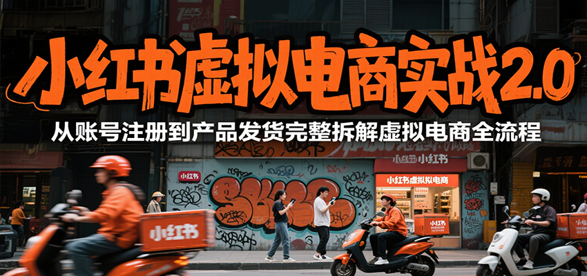 小红书虚拟电商实战2.0,从账号注册到产品发货完整拆解虚拟电商全流程-离锋创库