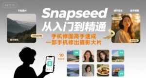 Snapseed从入门到精通，手机修图高手速成，一部手机就能修出摄影大片-离锋创库