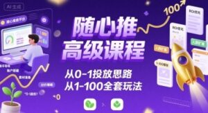 随心推高级课程，从0-1投放思路，也有从1-100的全套玩法-离锋创库