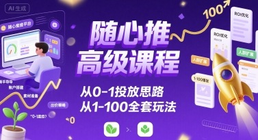 随心推高级课程，从0-1投放思路，也有从1-100的全套玩法-离锋创库
