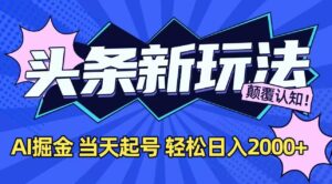 今日头条最新掘金玩法，AI辅助，当天起号，第二天见收益，轻松日入2000+-离锋创库