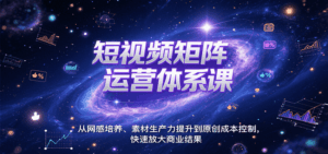 短视频矩阵运营体系课，从网感培养、素材生产力提升到原创成本控制，快速放大商业结果-离锋创库