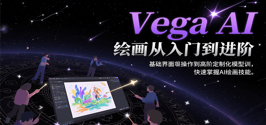 Vega AI绘画从入门到进阶,基础界面操作到高阶定制化模型训,快速掌握AI绘画技能-离锋创库