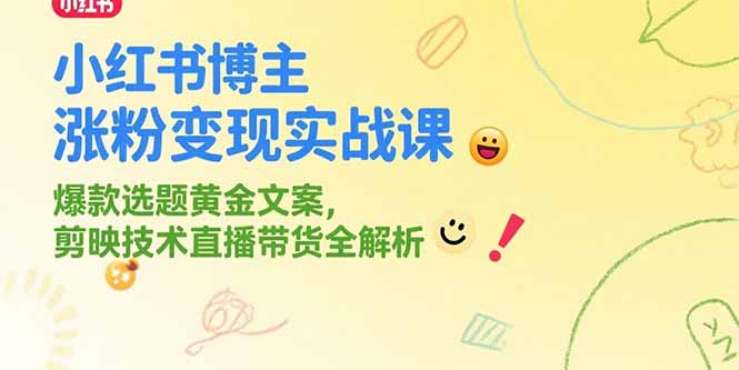 小红书博主涨粉变现实战课，爆款选题黄金文案，剪映技术直播带货全解析-离锋创库