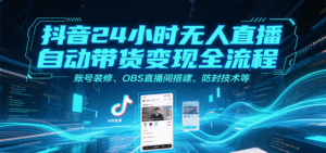 抖音24小时无人直播自动带货变现全流程，账号装修、OBS直播间搭建、防封技术等-离锋创库