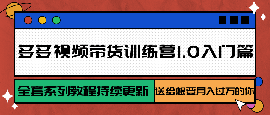 多多视频带货训练营1.0入门篇,全套系列教程持续更新,送给想要月入过万的你-离锋创库