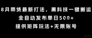 8月带货最新打法，黑科技一键搬运，全自动发布单日5张+，提供矩阵玩法+无限账号【揭秘】-离锋创库