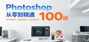 Photoshop从零到精通100讲:软件基础操作、图像处理技术、高级功能应用-离锋创库