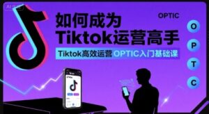 如何成为Tiktok运营高手，Tiktok高效运营OPTIC入门基础课-离锋创库