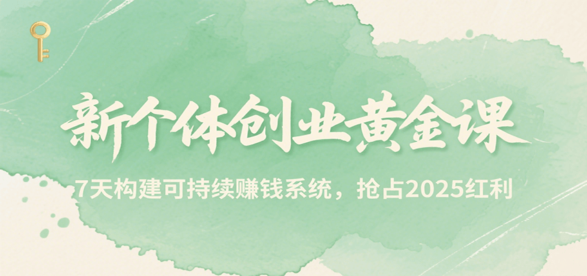新个体创业黄金课，7天构建可持续赚钱系统，抢占2025红利-离锋创库