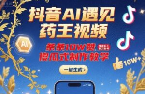 抖音AI遇见药王视频，条条10W赞，快速起千粉万粉号，傻瓜式制作教学-离锋创库