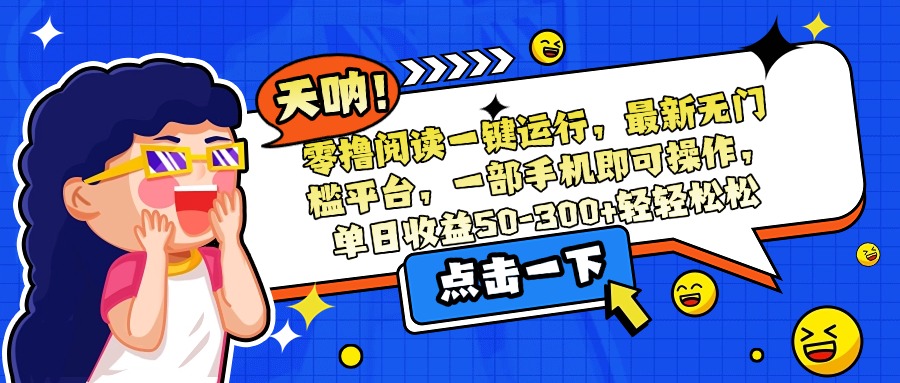 零撸阅读一键运行，最新无门槛平台，一部手机即可操作，单日收益50-300…-离锋创库