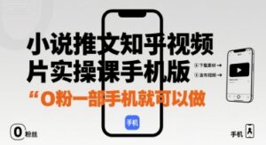 小说推文知乎视频图片实操课手机版，0粉一部手机就可以做-离锋创库