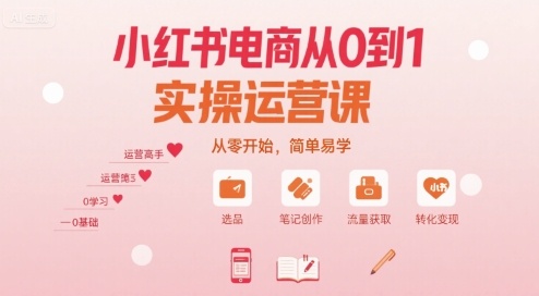 小红书电商从0到1实操运营课，从零开始，简单易学-离锋创库