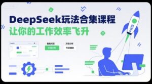 DeepSeek玩法合集课程，让你的工作效率飞升-离锋创库