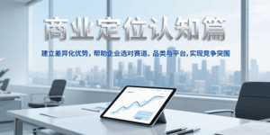 商业定位认知，建立差异化优势，帮助企业选对赛道、品类与平台，实现竞争突围-离锋创库