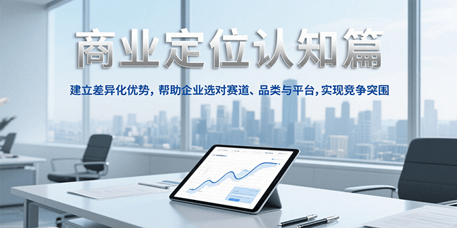 商业定位认知，建立差异化优势，帮助企业选对赛道、品类与平台，实现竞争突围-离锋创库