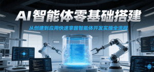 AI智能体零基础搭建实操课，从创建到应用快速掌握智能体开发全流程！-离锋创库