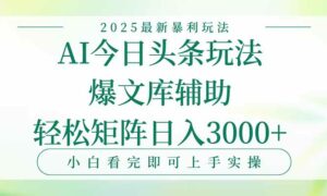 今日头条2025年最新暴利玩法，一键生成爆款，轻松实现矩阵日入3000+-离锋创库