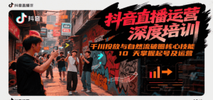 抖音直播运营深度培训，千川投放与自然流核心技能，10天掌握起号及运营(6-7月新课)-离锋创库