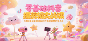零基础抖音短视频拍摄剪辑实战课，从剪映基础操作到高级技巧爆款视频制作全流程-离锋创库