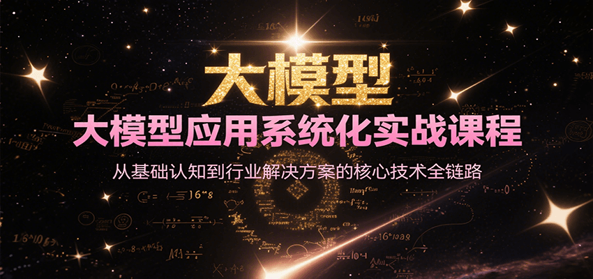 大模型应用系统化实战课程，从基础认知到行业解决方案的核心技术全链路-离锋创库